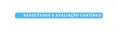 RESULTADOS e avaliação contínuA